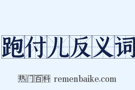 跑付儿反义词是什么意思的图片